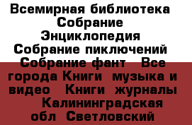 Всемирная библиотека. Собрание. Энциклопедия. Собрание пиключений. Собрание фант - Все города Книги, музыка и видео » Книги, журналы   . Калининградская обл.,Светловский городской округ 